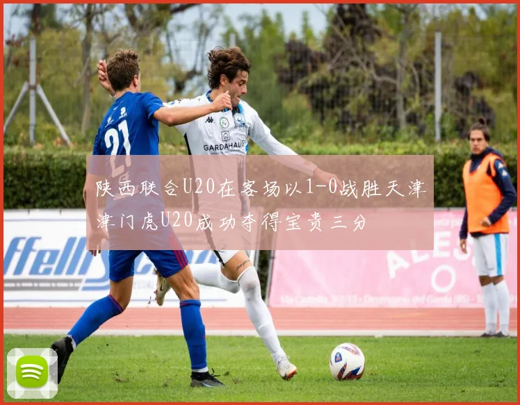 陕西联合U20在客场以1-0战胜天津津门虎U20成功夺得宝贵三分