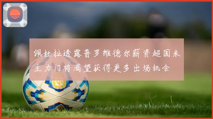佩杜拉透露普罗维德尔薪资超国米主力门将渴望获得更多出场机会